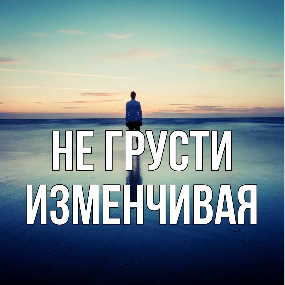 Открытка на каждый день с именем, изменчивая Не грусти небо и гладь льда Прикольная открытка с пожеланием онлайн скачать бесплатно 