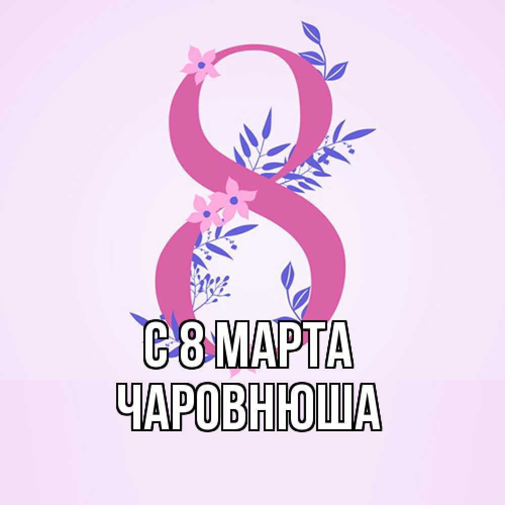 Открытка на каждый день с именем, Чаpовнюша C 8 МАРТА международный женский день Прикольная открытка с пожеланием онлайн скачать бесплатно 