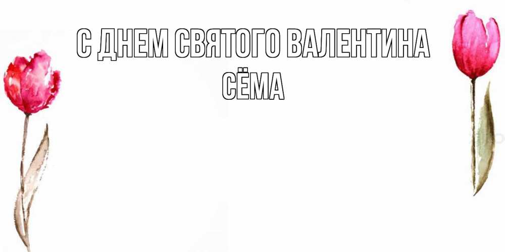 Открытка на каждый день с именем, Сёма С днем Святого Валентина Открытки на день всех влюбленных с тюльпанами акварелью Прикольная открытка с пожеланием онлайн скачать бесплатно 