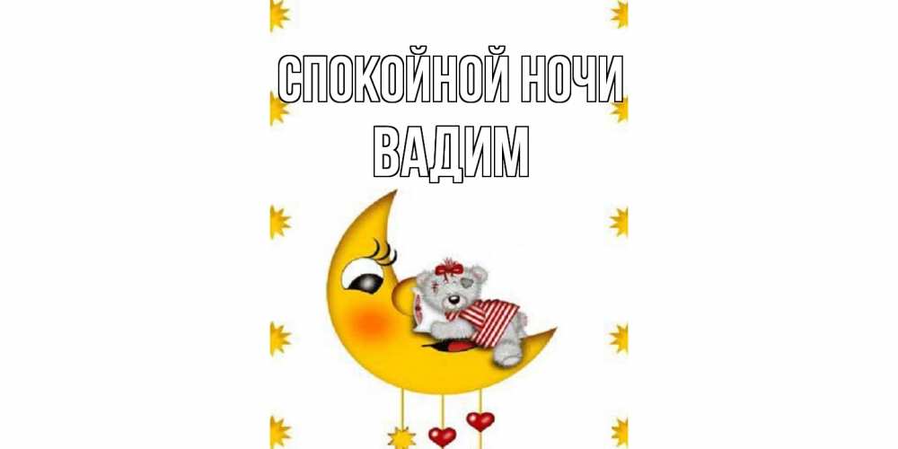 Открытка на каждый день с именем, Вадим Спокойной ночи месяц, мишка Прикольная открытка с пожеланием онлайн скачать бесплатно 