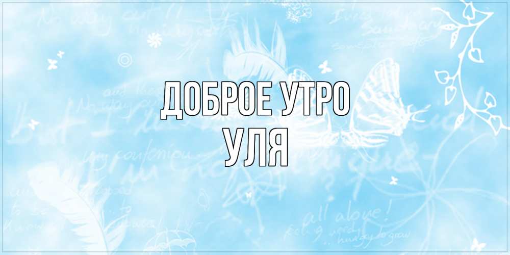 Открытка на каждый день с именем, Уля Доброе утро красивые открытки зимнее Прикольная открытка с пожеланием онлайн скачать бесплатно 