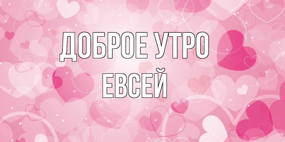 Открытка на каждый день с именем, Евсей Доброе утро хорошее настроение утром Прикольная открытка с пожеланием онлайн скачать бесплатно 