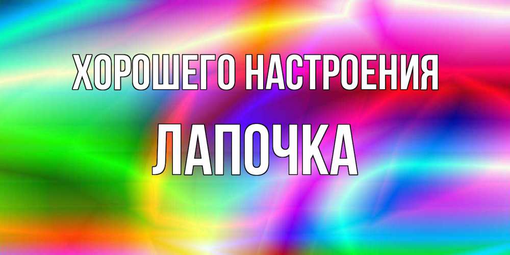 Открытка на каждый день с именем, лапочка Хорошего настроения радуга Прикольная открытка с пожеланием онлайн скачать бесплатно 