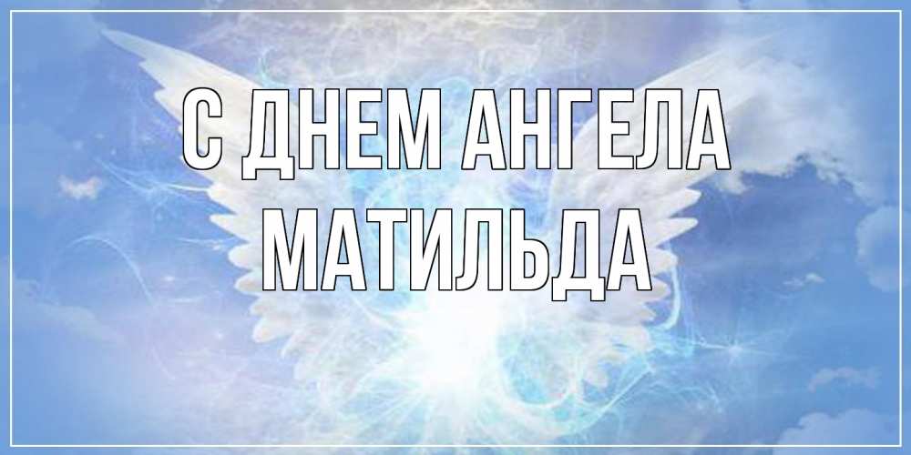 Открытка на каждый день с именем, Матильда С днем ангела Белый ангел на небе 1 Прикольная открытка с пожеланием онлайн скачать бесплатно 