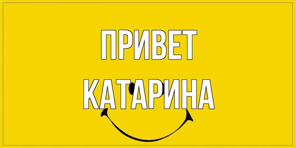 Открытка на каждый день с именем, Катарина Привет смайл Прикольная открытка с пожеланием онлайн скачать бесплатно 