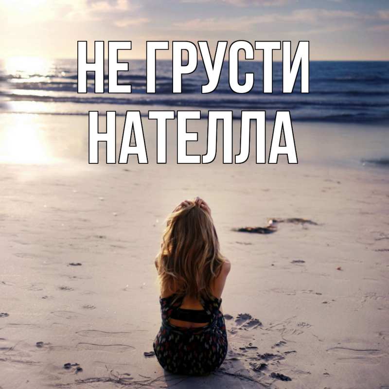 Открытка с именем, Нателла, Не грусти