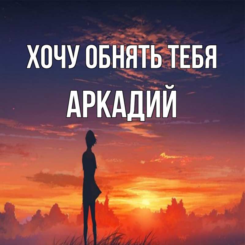 Картинка Хочу обнять тебя, Аркадий