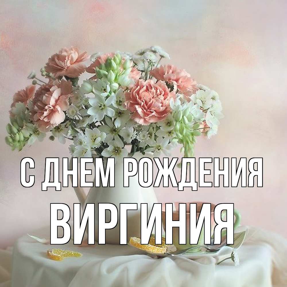 Открытка на каждый день с именем, Виргиния С днем рождения с цветами Прикольная открытка с пожеланием онлайн скачать бесплатно 
