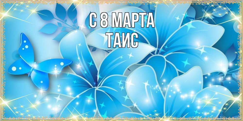 Открытка на каждый день с именем, Таис C 8 МАРТА современные открытки на международный женский день для любимой Прикольная открытка с пожеланием онлайн скачать бесплатно 