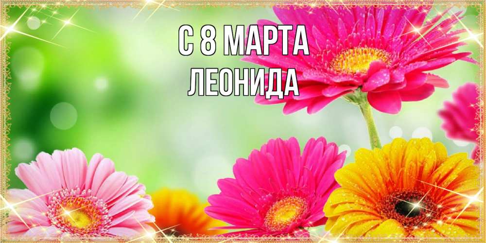 Открытка на каждый день с именем, Леонида C 8 МАРТА цветочки для любимой женщины Прикольная открытка с пожеланием онлайн скачать бесплатно 