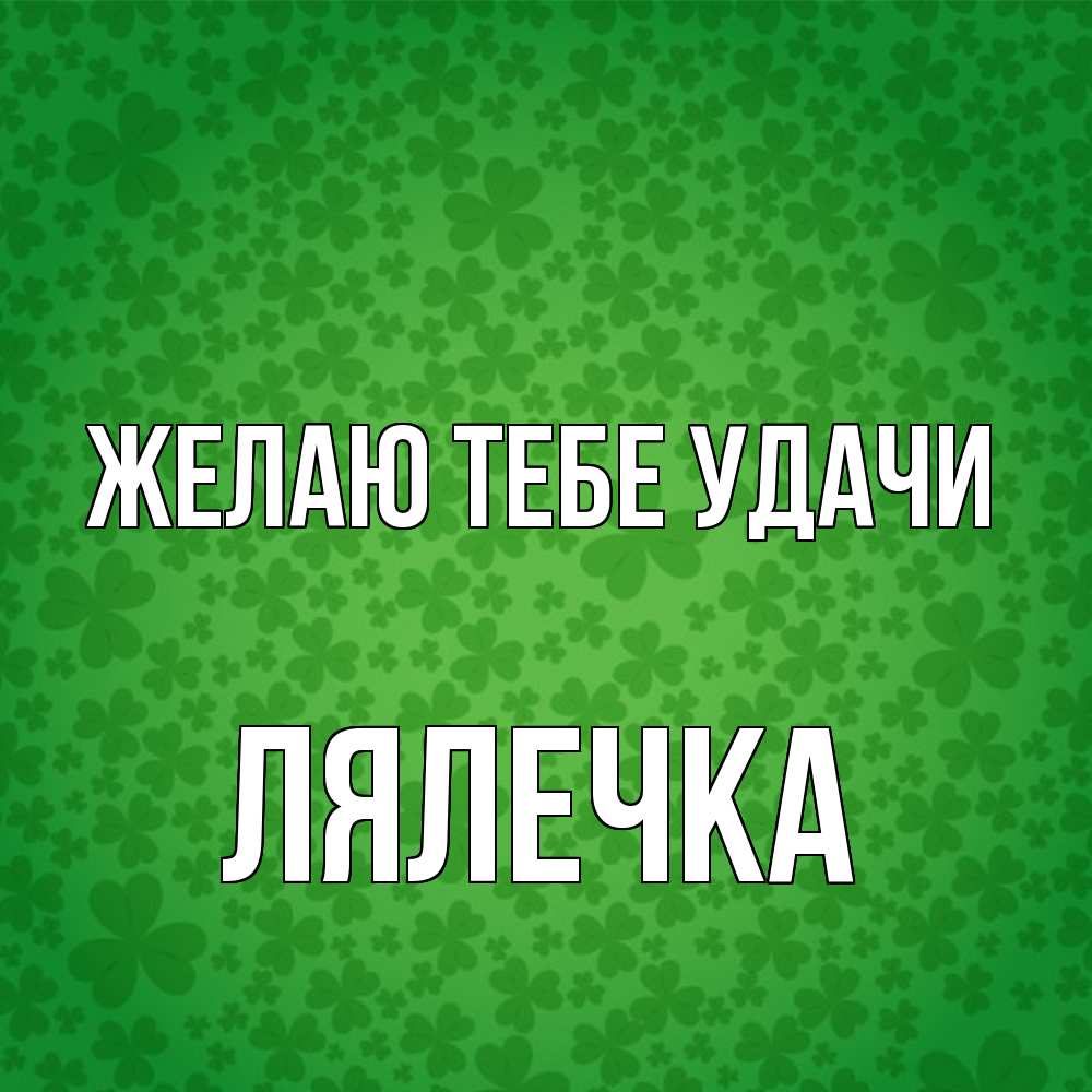 Открытка на каждый день с именем, лялечка Желаю тебе удачи много листочков на удачу Прикольная открытка с пожеланием онлайн скачать бесплатно 