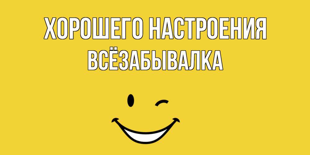 Открытка на каждый день с именем, Всёзабывалка Хорошего настроения смайл Прикольная открытка с пожеланием онлайн скачать бесплатно 