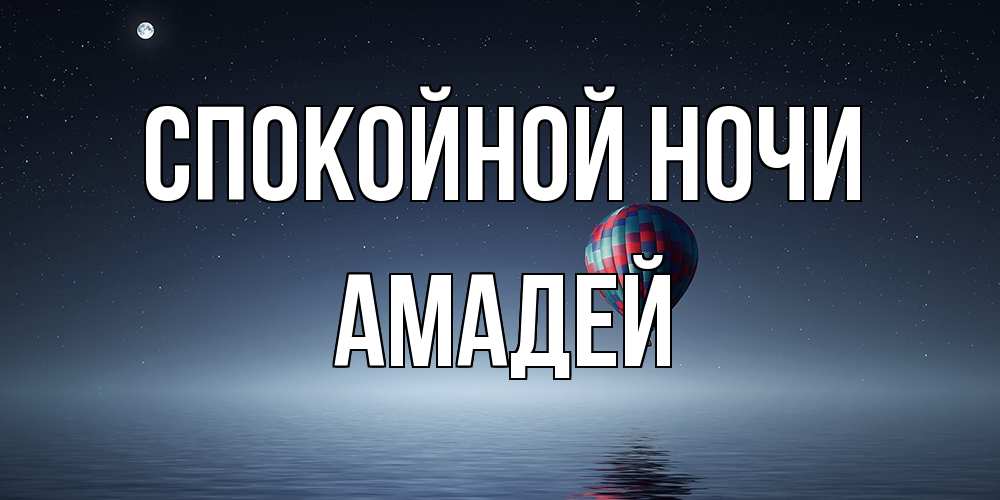 Открытка на каждый день с именем, Амадей Спокойной ночи ночная открытка Прикольная открытка с пожеланием онлайн скачать бесплатно 