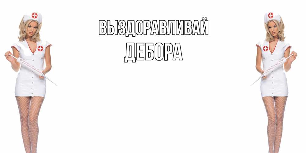 Открытка на каждый день с именем, Дебора Выздоравливай открытки с медсестрой Прикольная открытка с пожеланием онлайн скачать бесплатно 