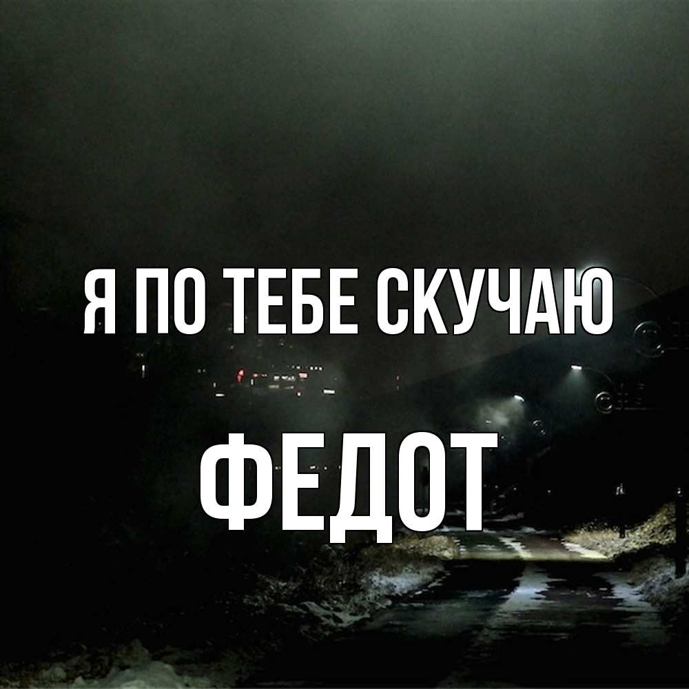 Открытка на каждый день с именем, Федот Я по тебе скучаю окраина города Прикольная открытка с пожеланием онлайн скачать бесплатно 