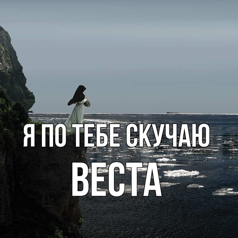 Открытка на каждый день с именем, Веста Я по тебе скучаю жду тебя или в монастырь Прикольная открытка с пожеланием онлайн скачать бесплатно 