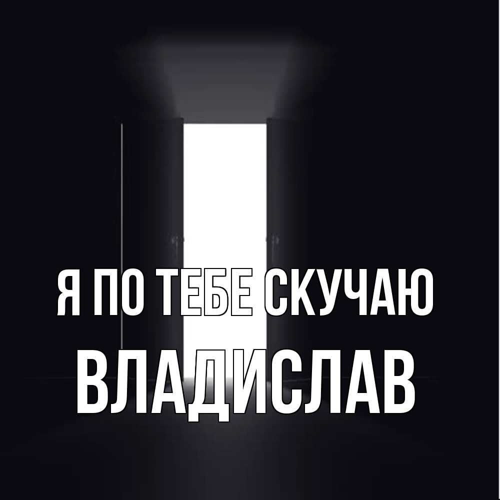 Открытка на каждый день с именем, Владислав Я по тебе скучаю дверь и свет Прикольная открытка с пожеланием онлайн скачать бесплатно 