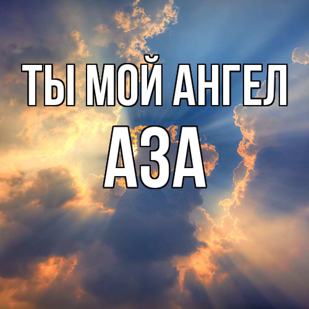 Открытка на каждый день с именем, Аза Ты мой ангел ангельский свет сквозь облака Прикольная открытка с пожеланием онлайн скачать бесплатно 