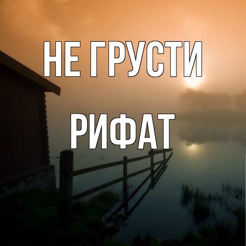 Картинка Не грусти, Рифат