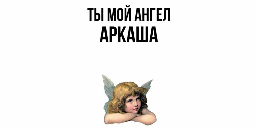 Открытка на каждый день с именем, Аркаша Ты мой ангел ангел Прикольная открытка с пожеланием онлайн скачать бесплатно 