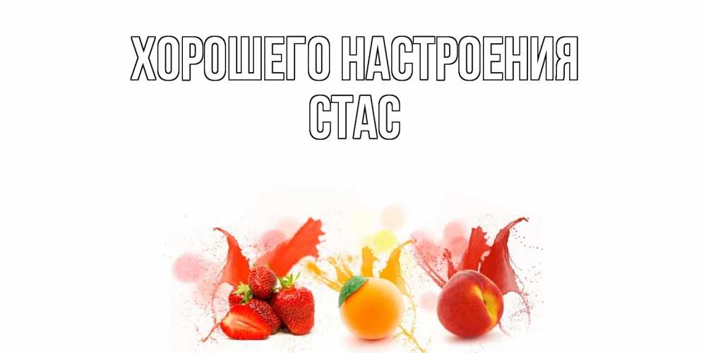 Открытка на каждый день с именем, Стас Хорошего настроения фрукты, сок Прикольная открытка с пожеланием онлайн скачать бесплатно 