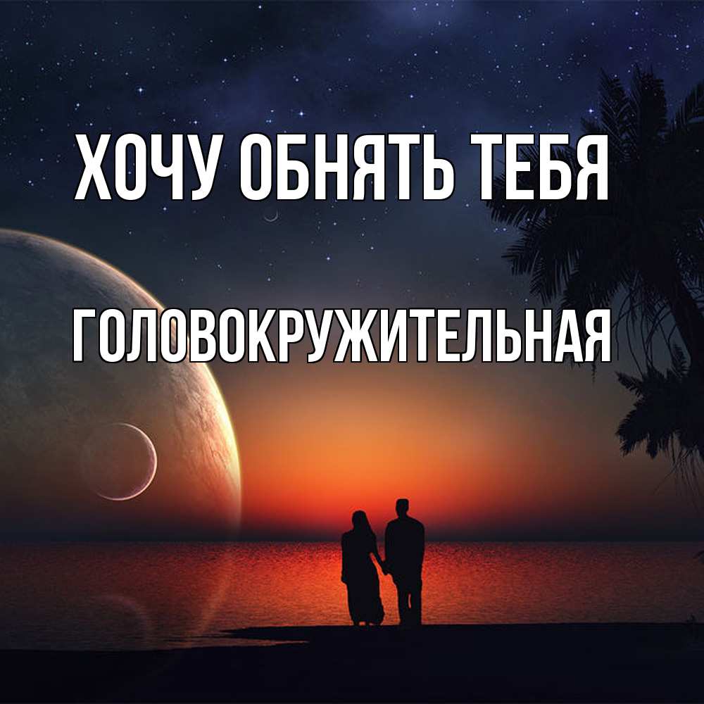 Открытка на каждый день с именем, Головокружительная Хочу обнять тебя восход спутников Прикольная открытка с пожеланием онлайн скачать бесплатно 