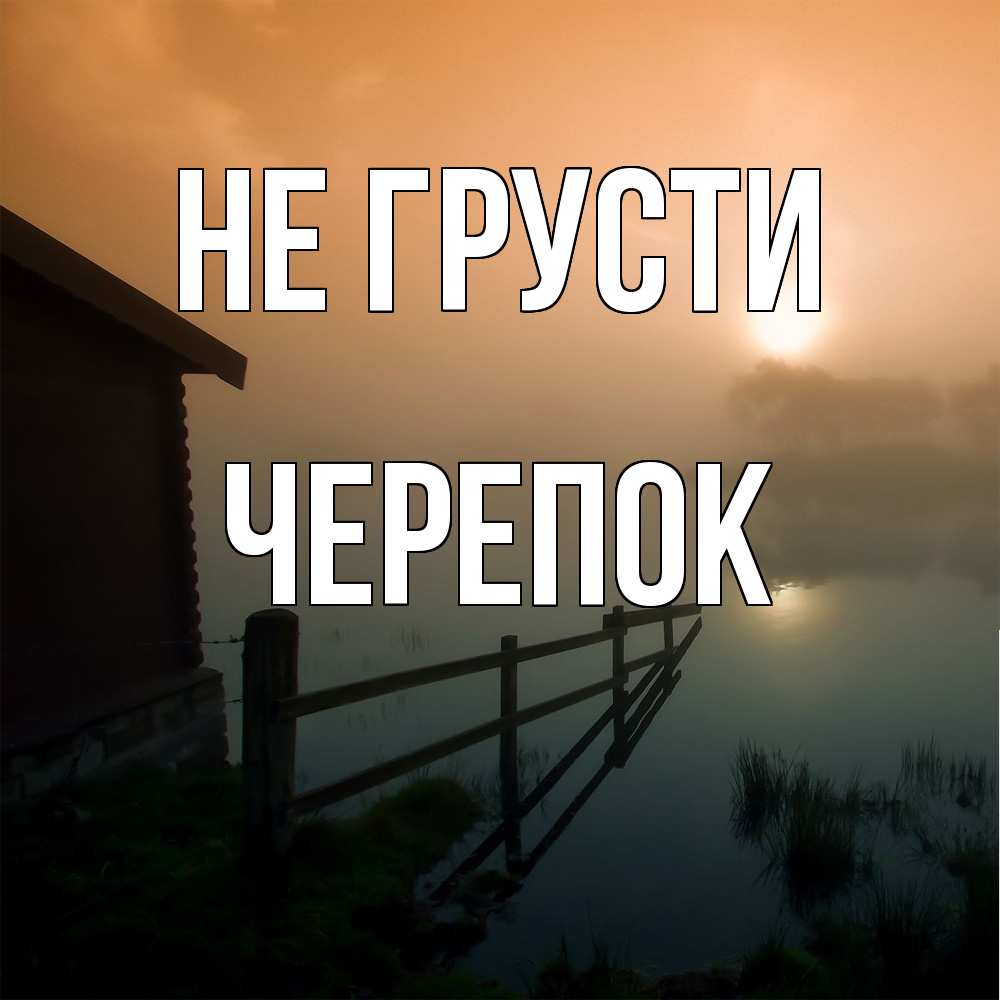 Открытка на каждый день с именем, Черепок Не грусти дом у озера Прикольная открытка с пожеланием онлайн скачать бесплатно 
