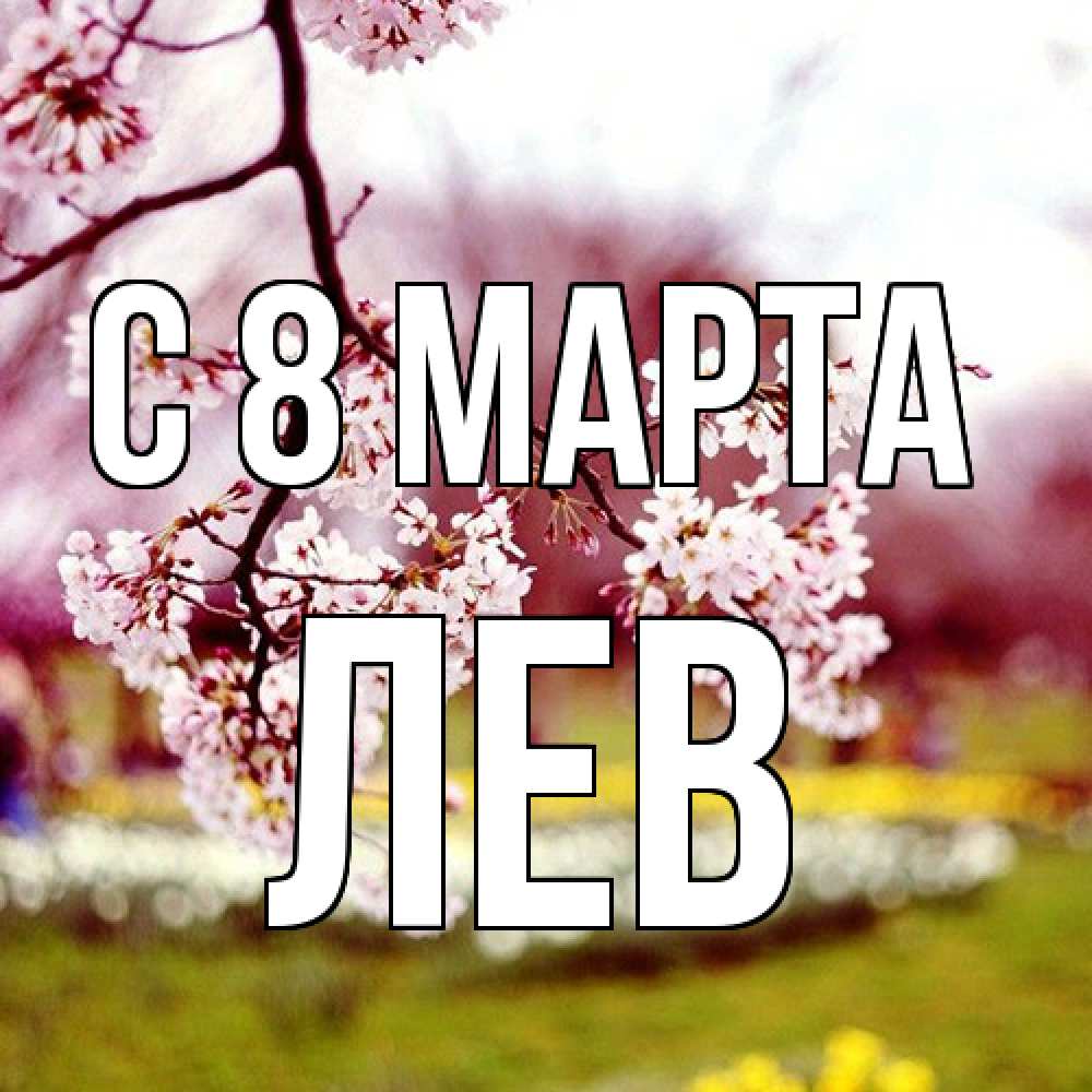 Открытка на каждый день с именем, Лев C 8 МАРТА яблоня Прикольная открытка с пожеланием онлайн скачать бесплатно 