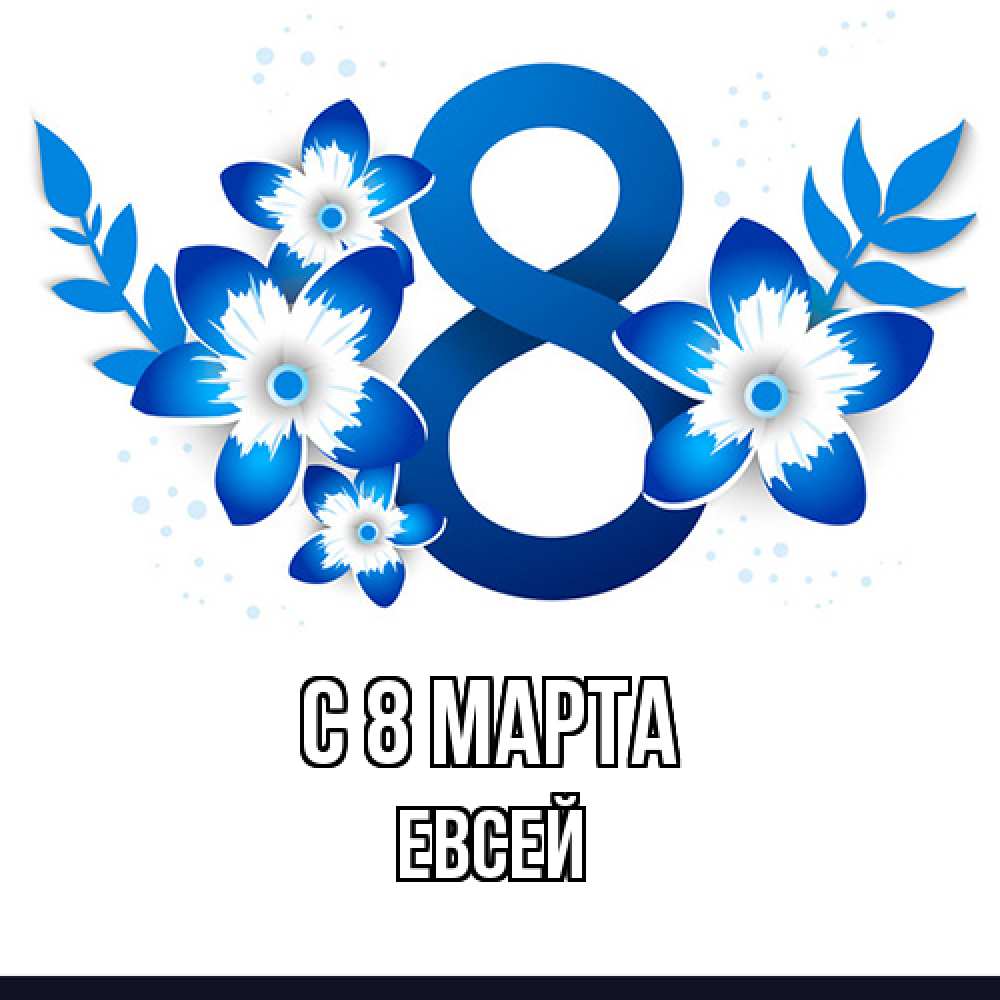 Открытка на каждый день с именем, Евсей C 8 МАРТА цветы Прикольная открытка с пожеланием онлайн скачать бесплатно 
