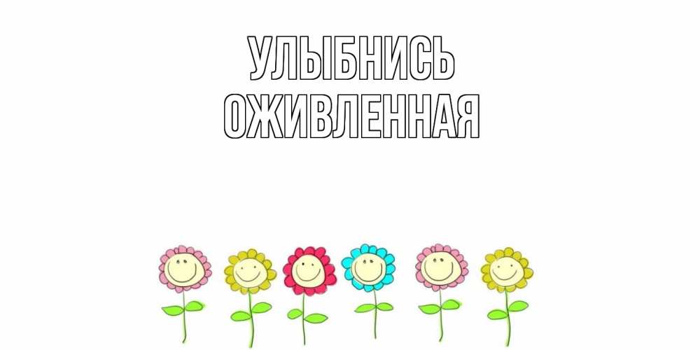 Открытка на каждый день с именем, Оживленная Улыбнись улыбка, цветы Прикольная открытка с пожеланием онлайн скачать бесплатно 