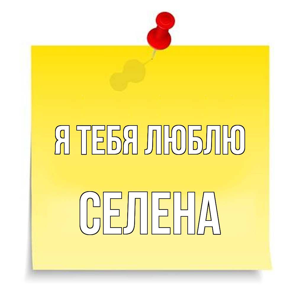 Открытка на каждый день с именем, Селена Я тебя люблю ноте Прикольная открытка с пожеланием онлайн скачать бесплатно 