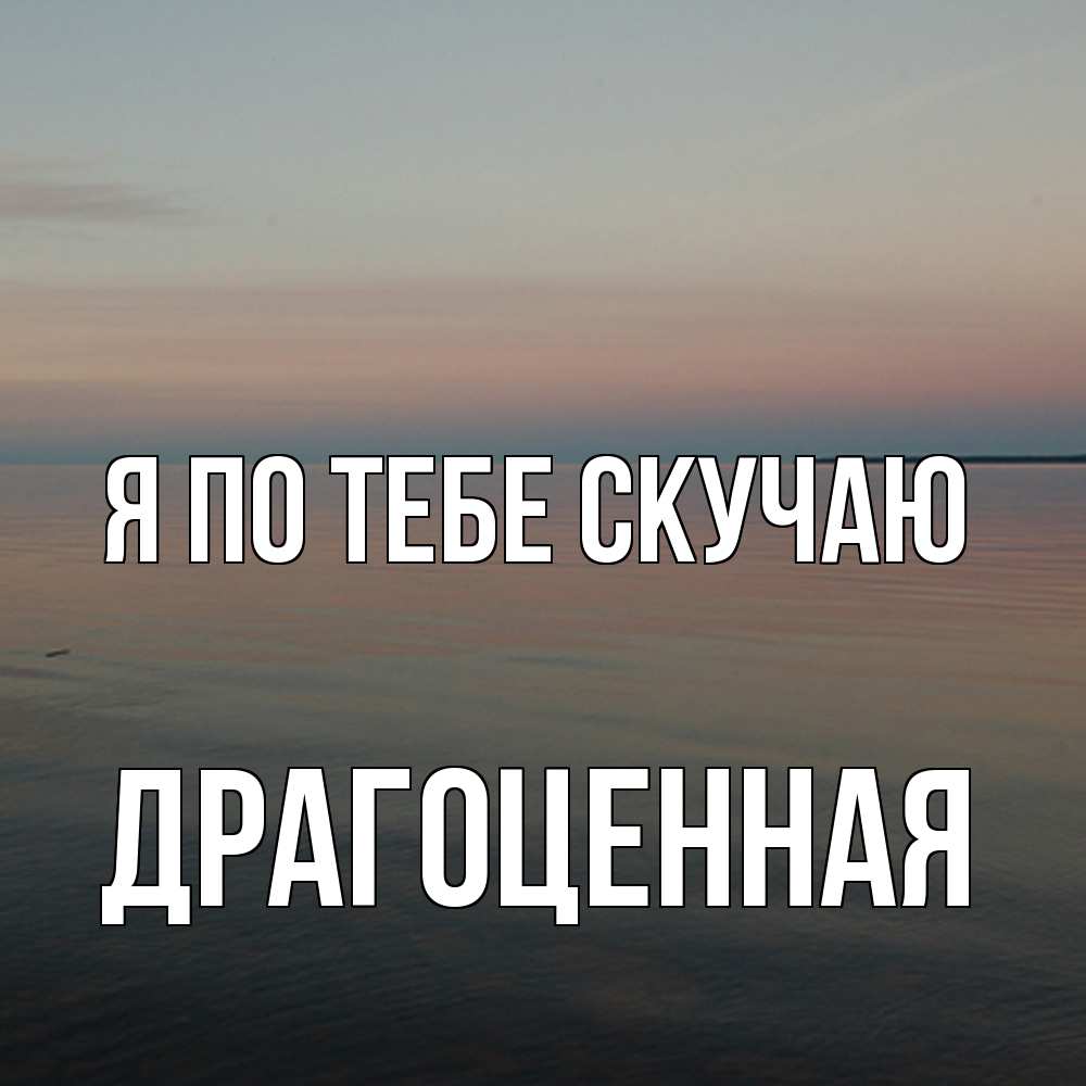 Открытка на каждый день с именем, Драгоценная Я по тебе скучаю пусто Прикольная открытка с пожеланием онлайн скачать бесплатно 