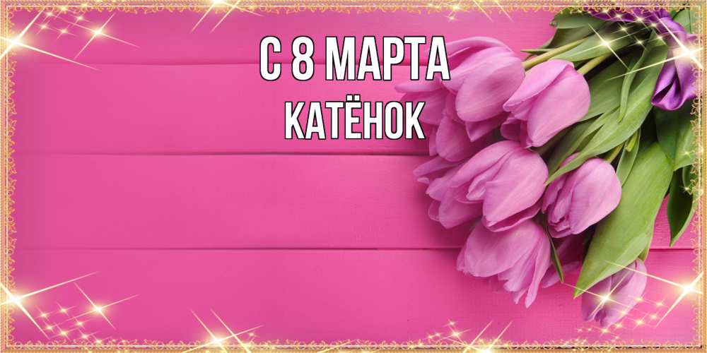 Открытка на каждый день с именем, Катёнок C 8 МАРТА открытка для фотошопа с подписью Прикольная открытка с пожеланием онлайн скачать бесплатно 