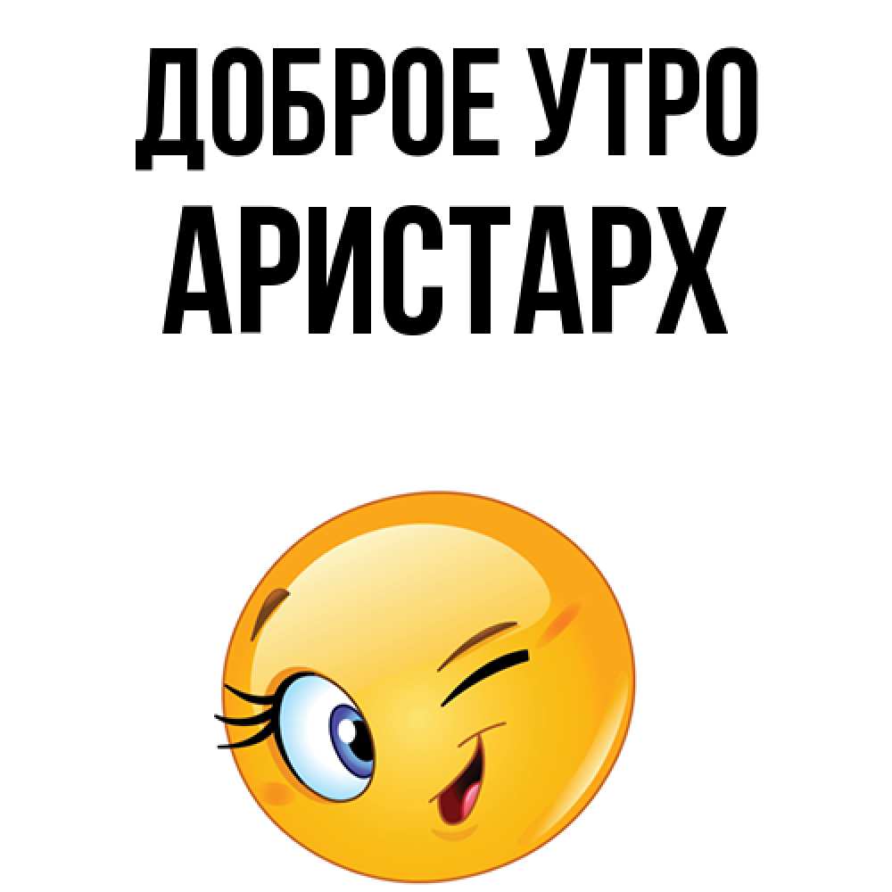 Открытка на каждый день с именем, Аристарх Доброе утро хорошее настроение Прикольная открытка с пожеланием онлайн скачать бесплатно 