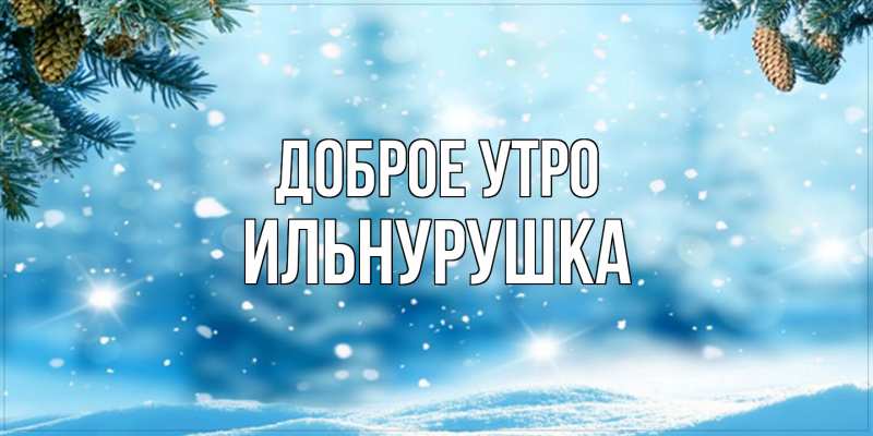Картинка Доброе утро, Ильнурушка