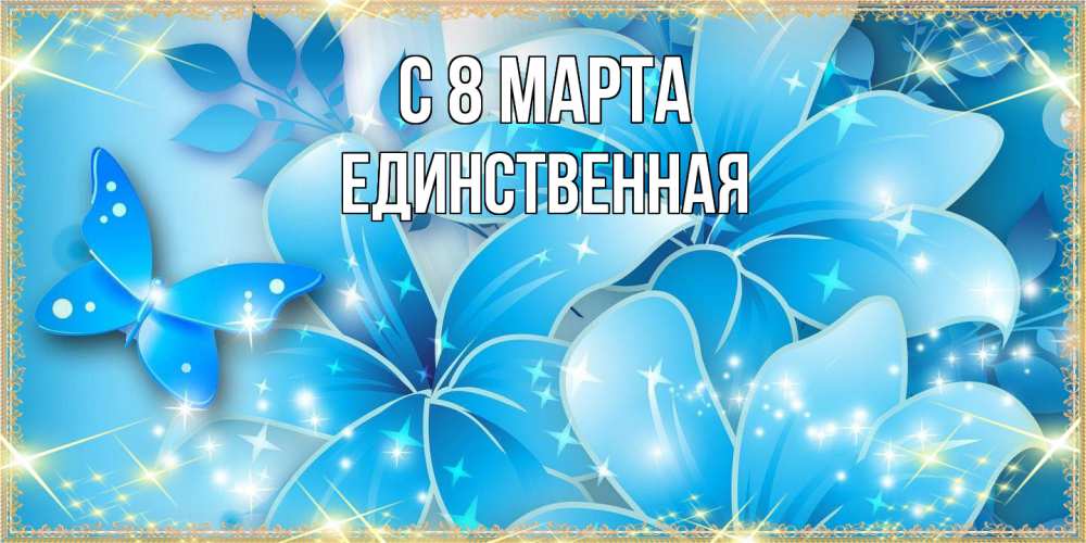 Открытка на каждый день с именем, Единственная C 8 МАРТА современные открытки на международный женский день для любимой Прикольная открытка с пожеланием онлайн скачать бесплатно 