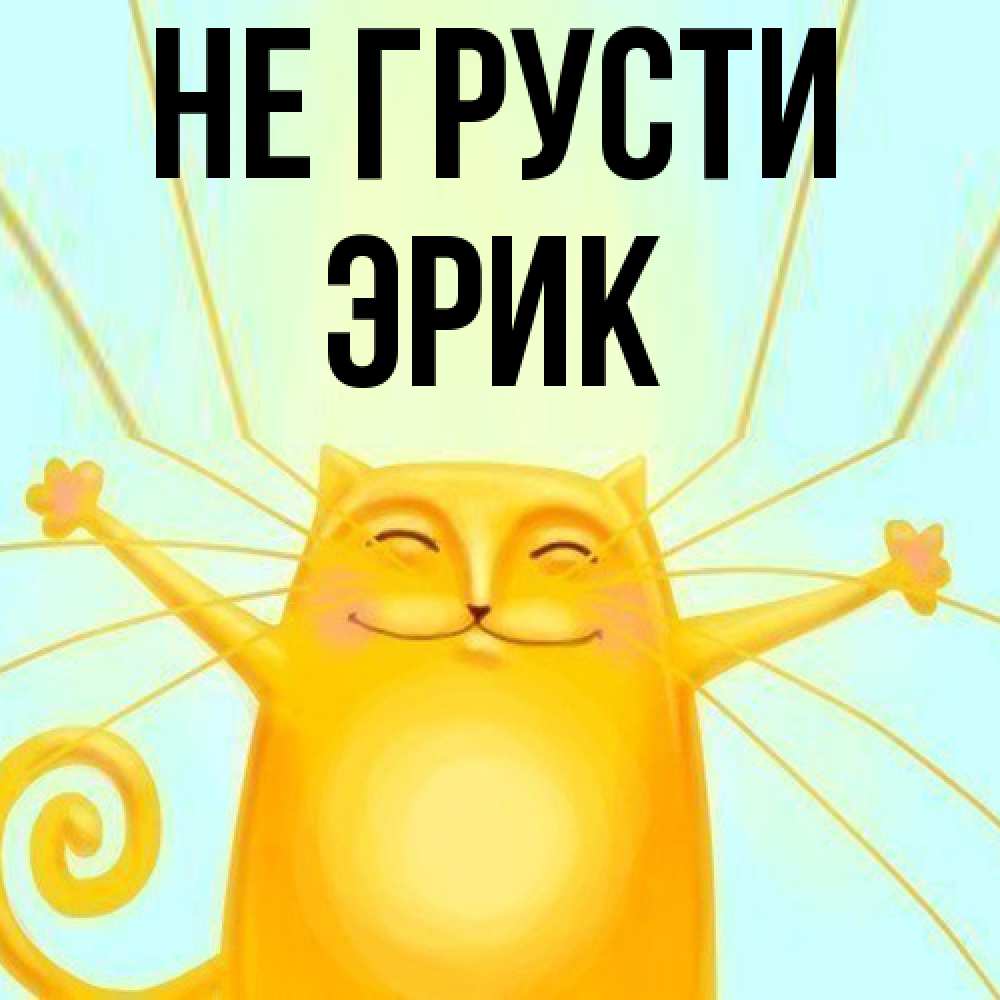 Открытка на каждый день с именем, Эрик Не грусти обнимашки усатые Прикольная открытка с пожеланием онлайн скачать бесплатно 
