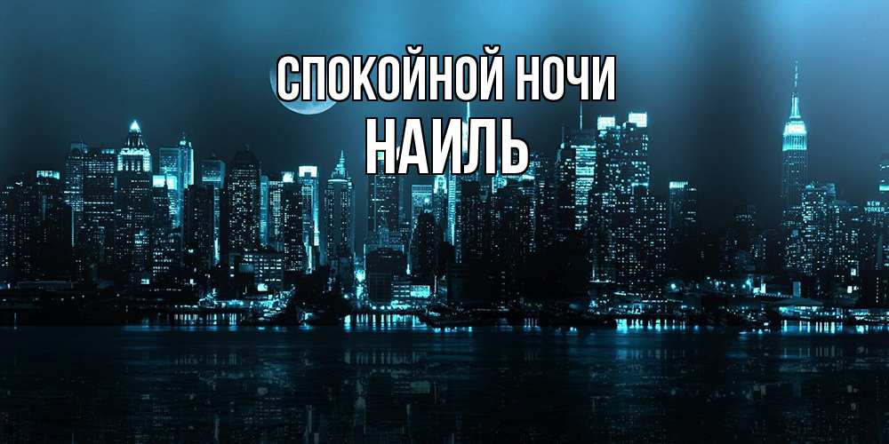 Открытка на каждый день с именем, Наиль Спокойной ночи городской пейзаж Прикольная открытка с пожеланием онлайн скачать бесплатно 