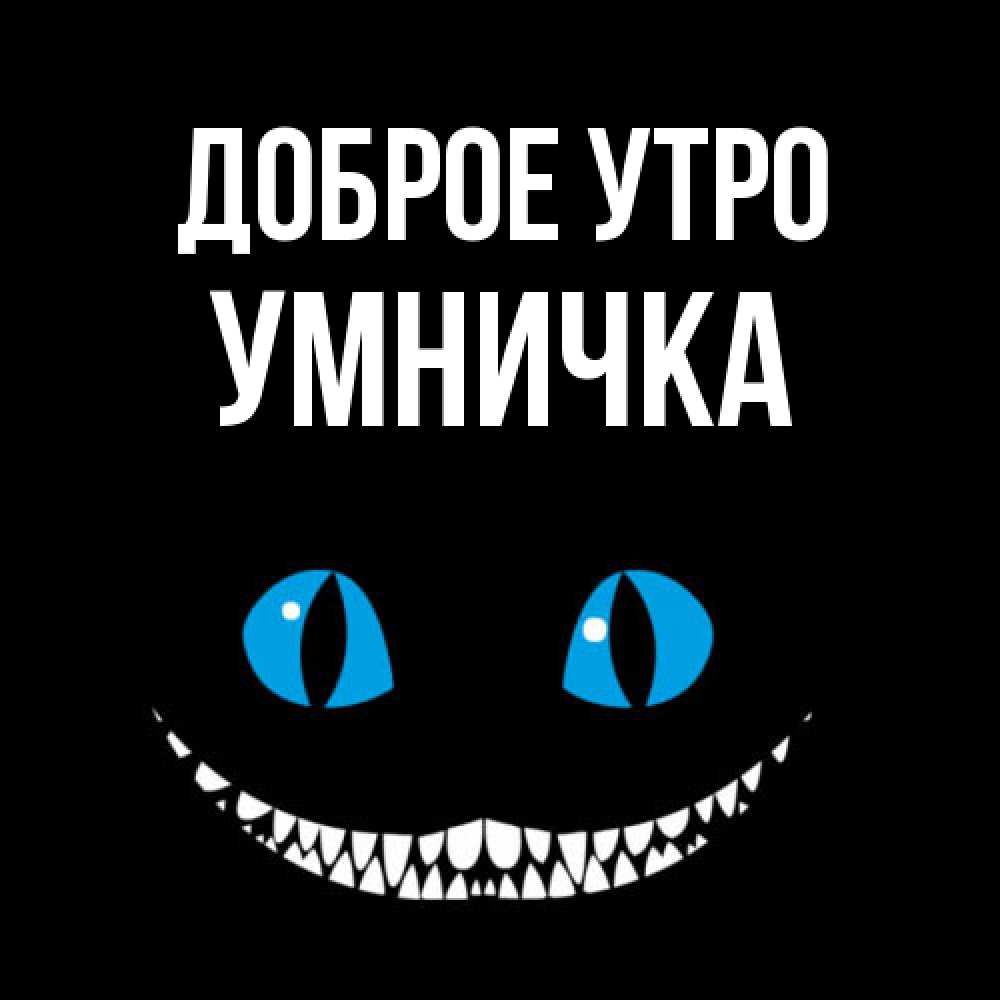 Открытка на каждый день с именем, Умничка Доброе утро голубые глаза и зубки Прикольная открытка с пожеланием онлайн скачать бесплатно 