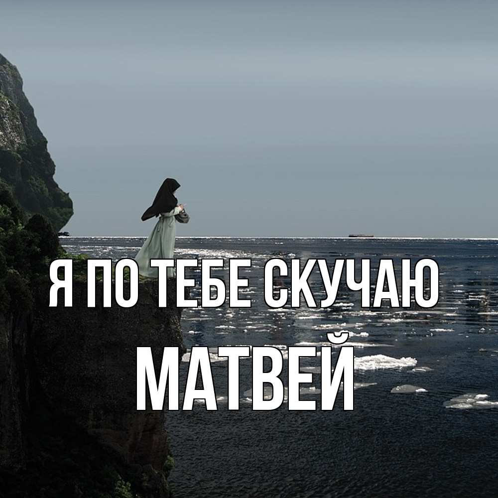 Открытка на каждый день с именем, Матвей Я по тебе скучаю жду тебя или в монастырь Прикольная открытка с пожеланием онлайн скачать бесплатно 