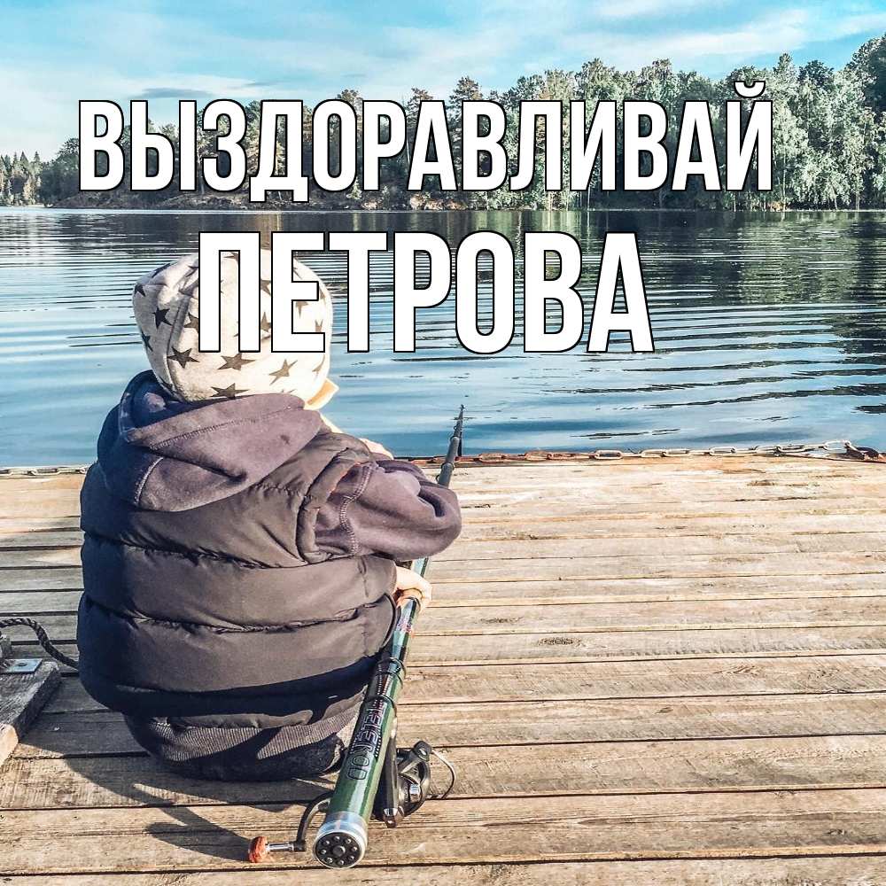Открытка на каждый день с именем, Петрова Выздоравливай рыбалка Прикольная открытка с пожеланием онлайн скачать бесплатно 