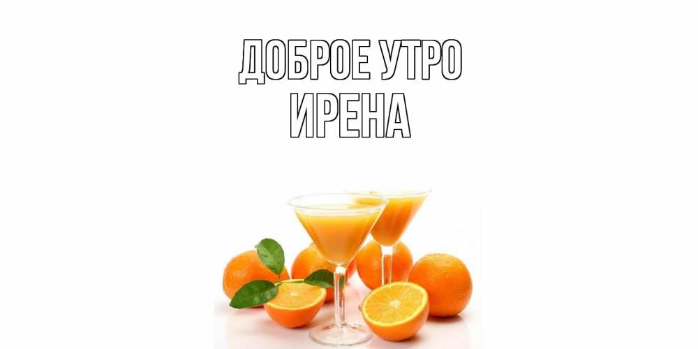 Открытка на каждый день с именем, Ирена Доброе утро апельсин Прикольная открытка с пожеланием онлайн скачать бесплатно 