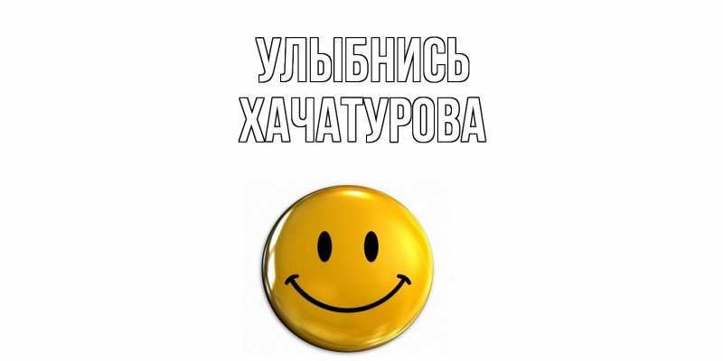 Картинка Улыбнись, ХАЧАТУРОВА