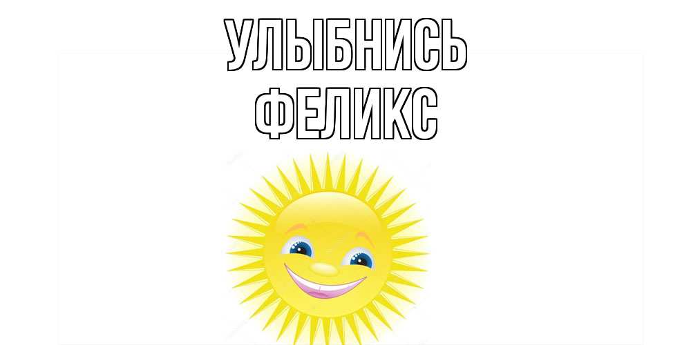 Открытка на каждый день с именем, Феликс Улыбнись пожелания позитивные Прикольная открытка с пожеланием онлайн скачать бесплатно 