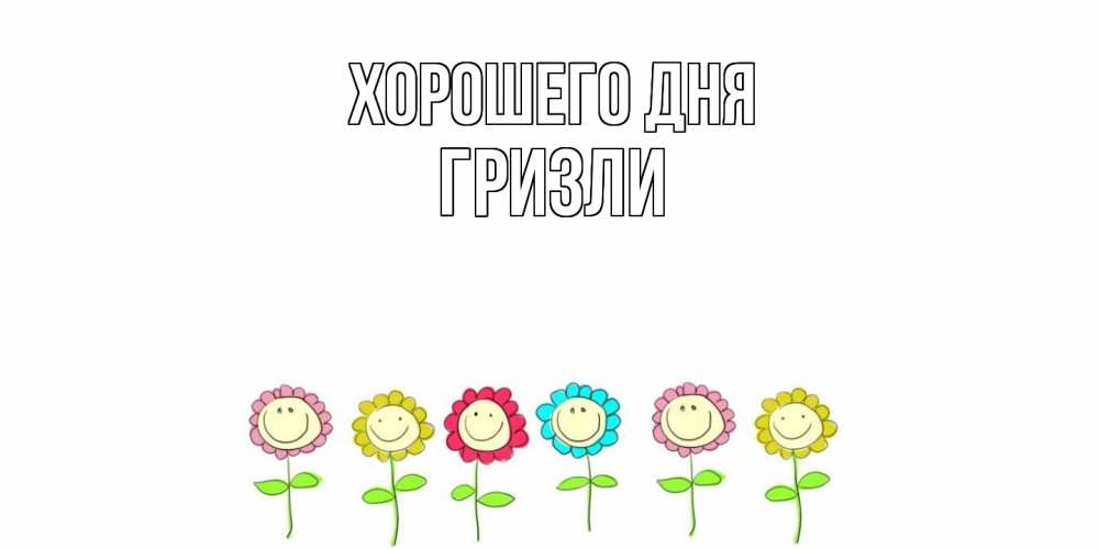 Открытка на каждый день с именем, Гризли Хорошего дня открытка на каждый день позитивного дня Прикольная открытка с пожеланием онлайн скачать бесплатно 