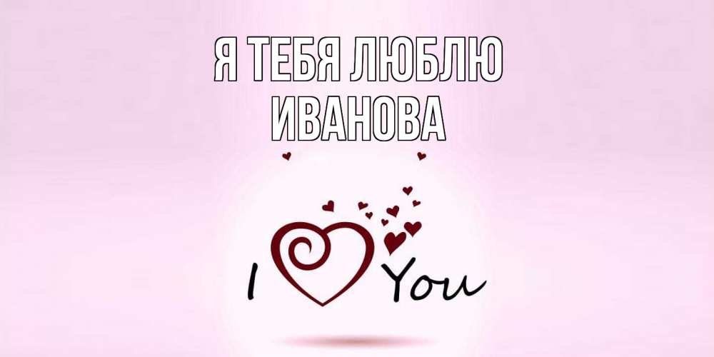 Открытка на каждый день с именем, Иванова Я тебя люблю сердце Прикольная открытка с пожеланием онлайн скачать бесплатно 