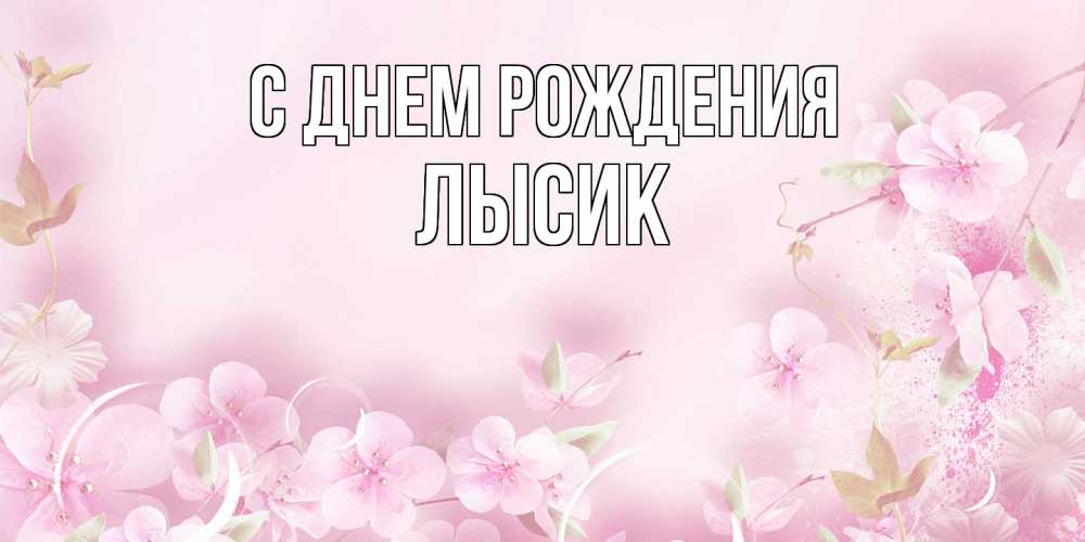 Открытка на каждый день с именем, Лысик С днем рождения нежные цветы Прикольная открытка с пожеланием онлайн скачать бесплатно 