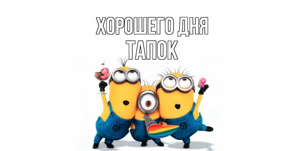 Открытка на каждый день с именем, Тапок Хорошего дня миньоны и прекрасный день Прикольная открытка с пожеланием онлайн скачать бесплатно 