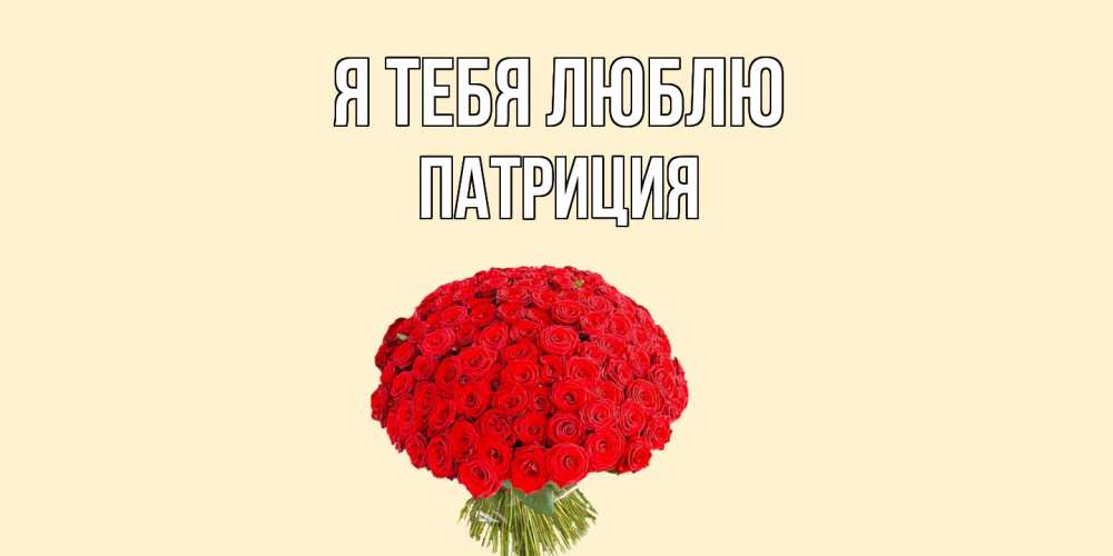 Открытка на каждый день с именем, Патриция Я тебя люблю розы Прикольная открытка с пожеланием онлайн скачать бесплатно 