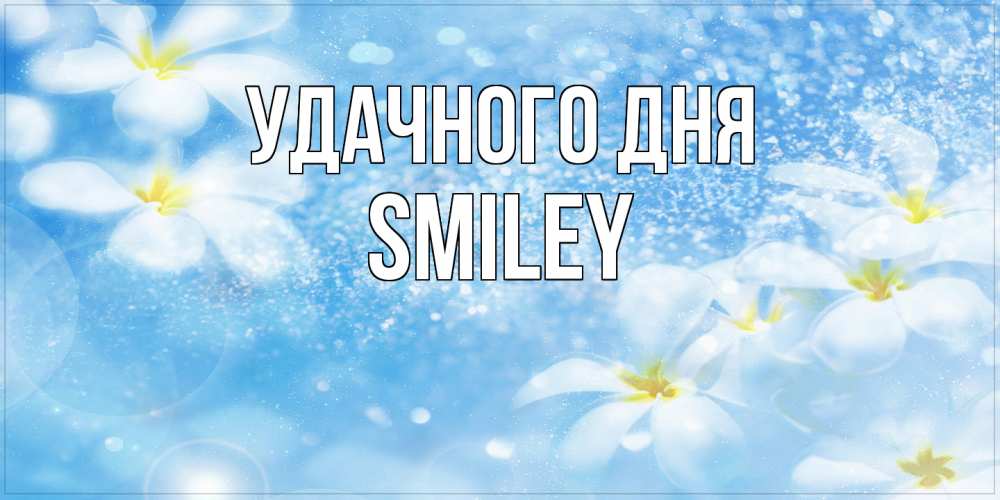 Открытка на каждый день с именем, Smiley Удачного дня прекрасное настроение Прикольная открытка с пожеланием онлайн скачать бесплатно 